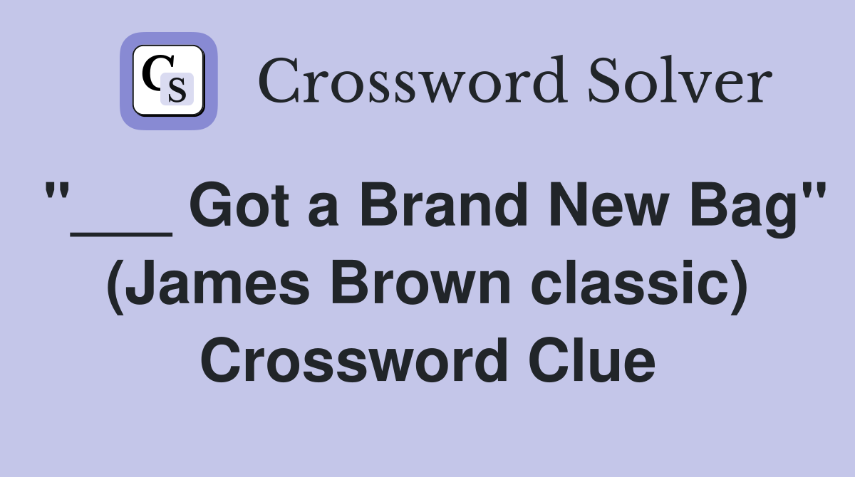 "___ Got a Brand New Bag" (James Brown classic) Crossword Clue