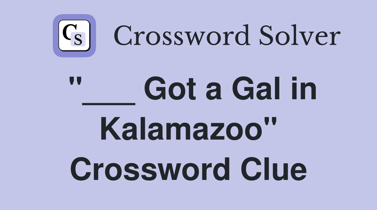 "___ Got a Gal in Kalamazoo" Crossword Clue