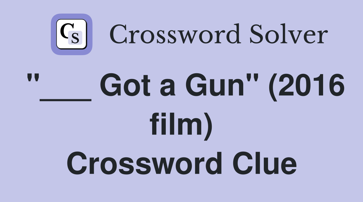 "___ Got a Gun" (2016 film) Crossword Clue