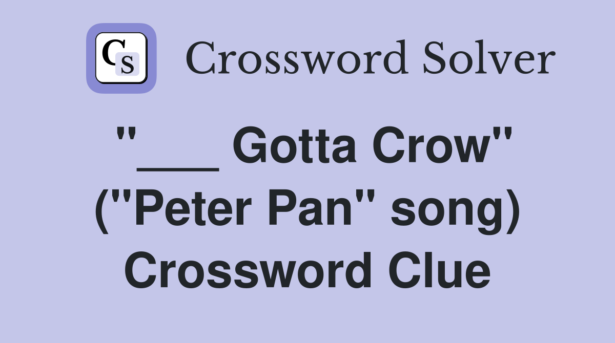 "___ Gotta Crow" ("Peter Pan" song) Crossword Clue