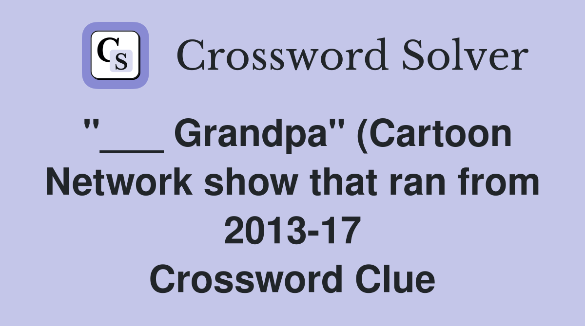 Grandpa quot (Cartoon Network show that ran from 2013 17) Crossword Clue Grandpa quot (Cartoon Network show that ran from 2013 17) Crossword Clue
