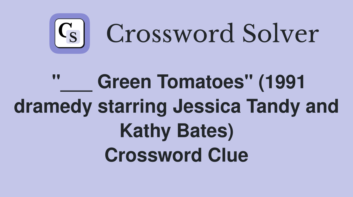 "___ Green Tomatoes" (1991 dramedy starring Jessica Tandy and Kathy Bates) Crossword Clue