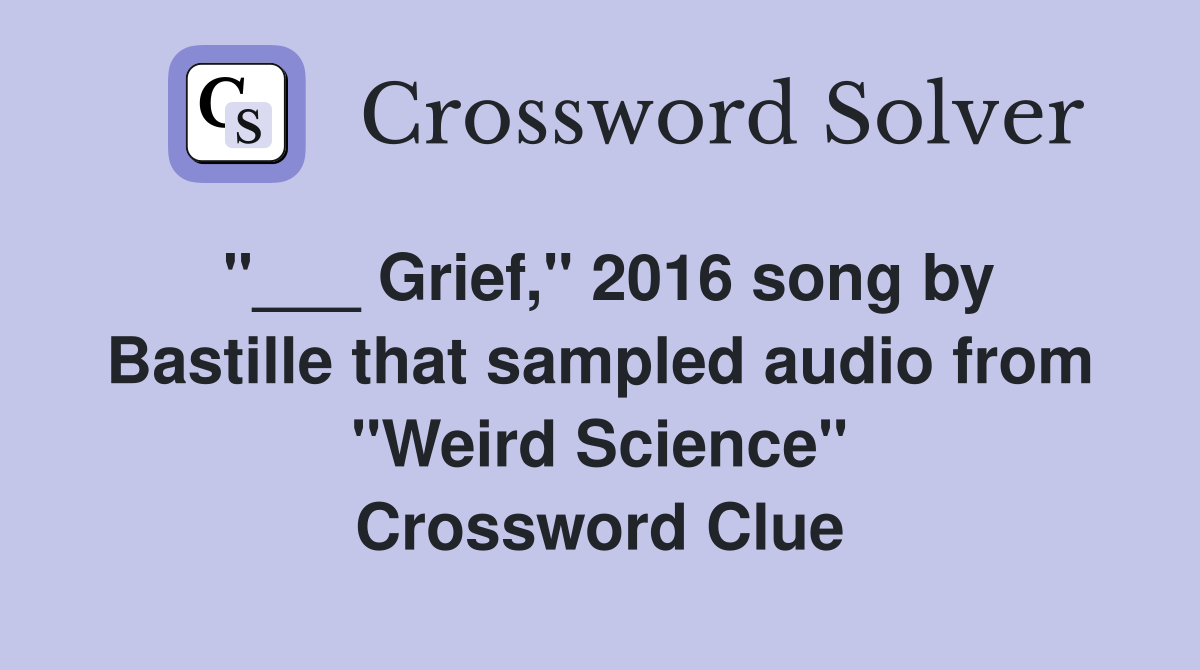 "___ Grief," 2016 song by Bastille that sampled audio from "Weird Science" Crossword Clue