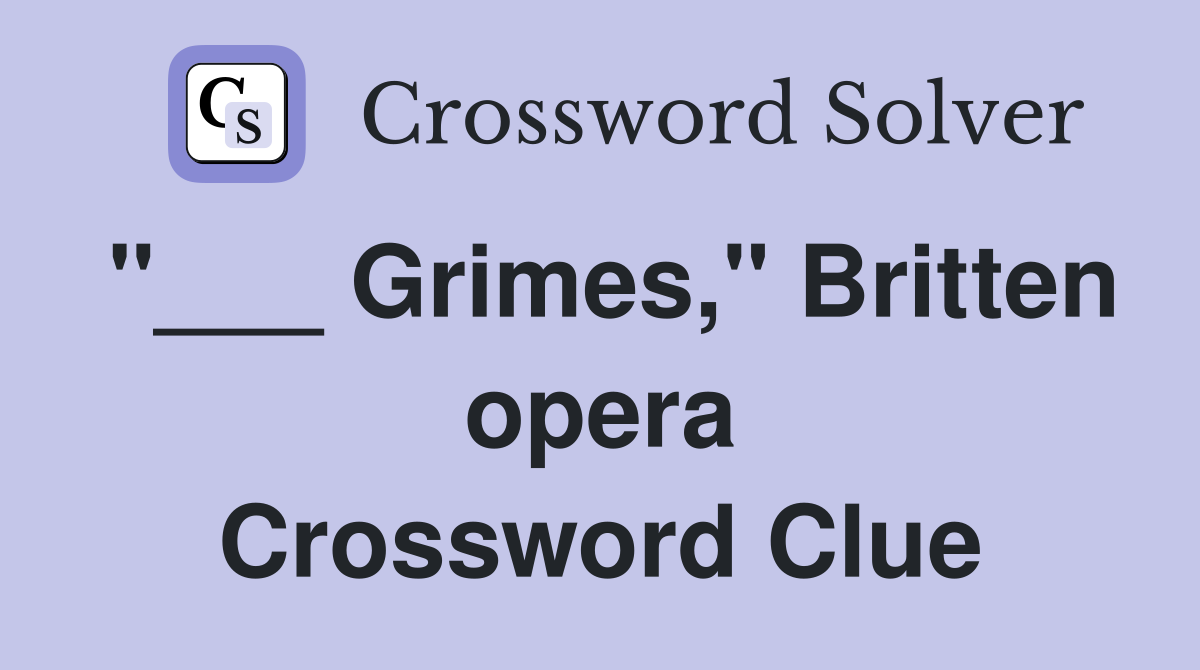 "___ Grimes," Britten opera Crossword Clue