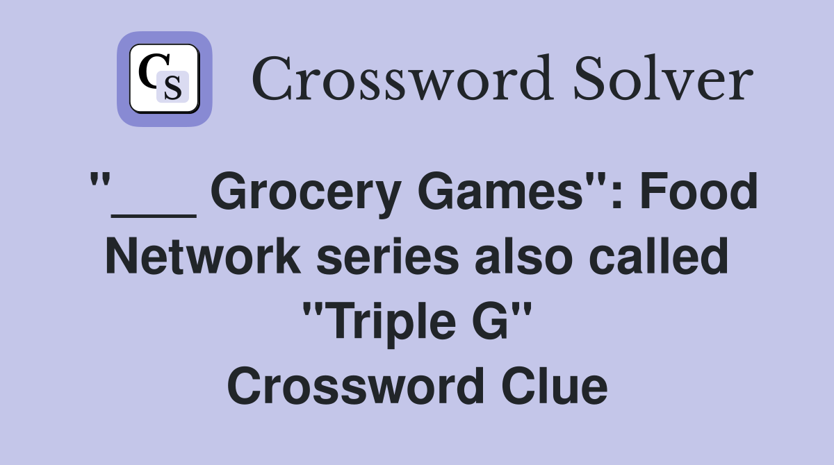 "___ Grocery Games": Food Network series also called "Triple G" Crossword Clue
