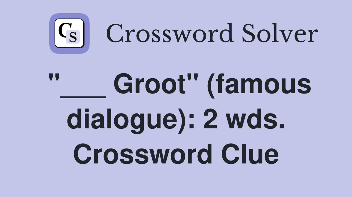 "___ Groot" (famous dialogue): 2 wds. Crossword Clue