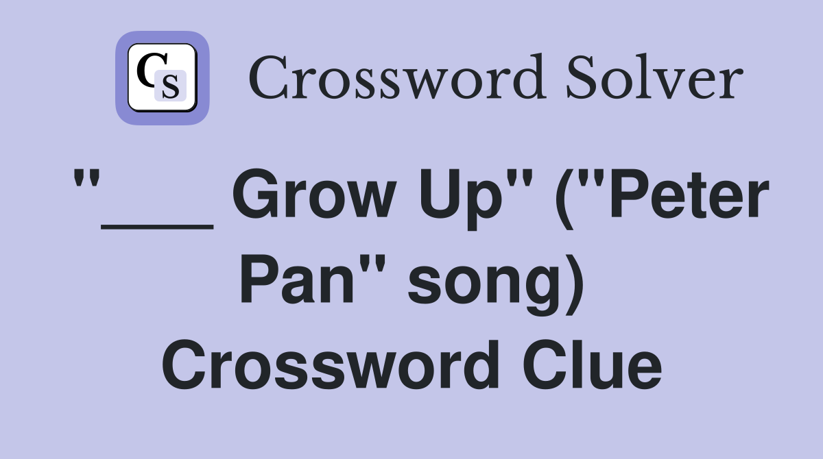 "___ Grow Up" ("Peter Pan" song) Crossword Clue