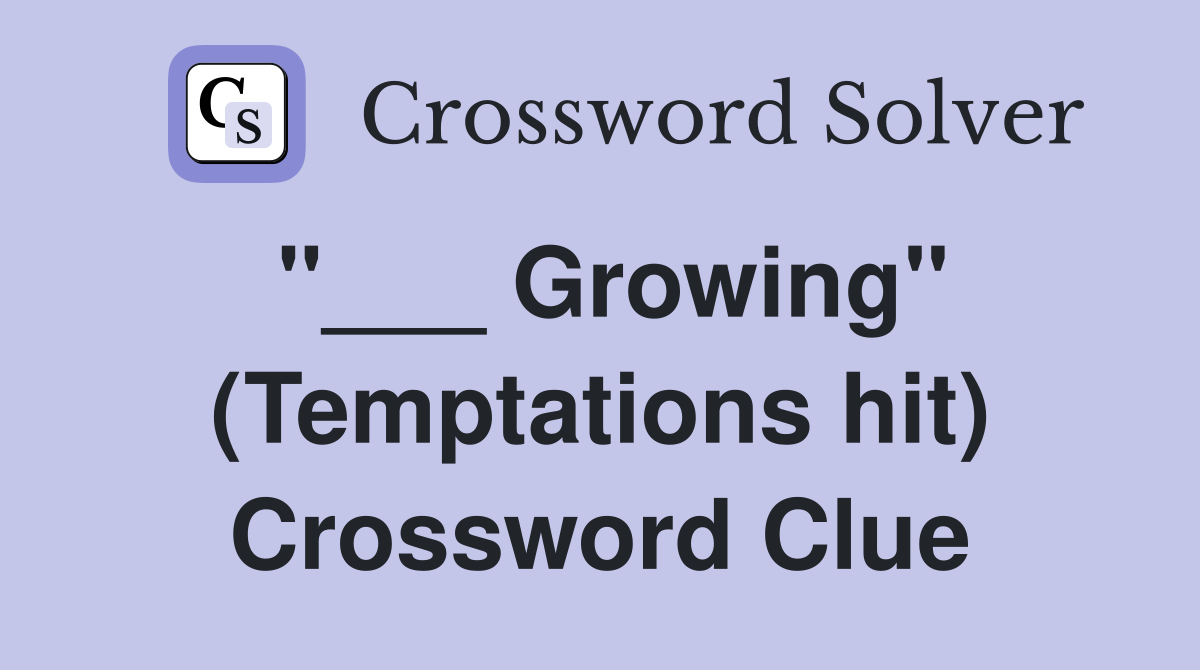 "___ Growing" (Temptations hit) Crossword Clue