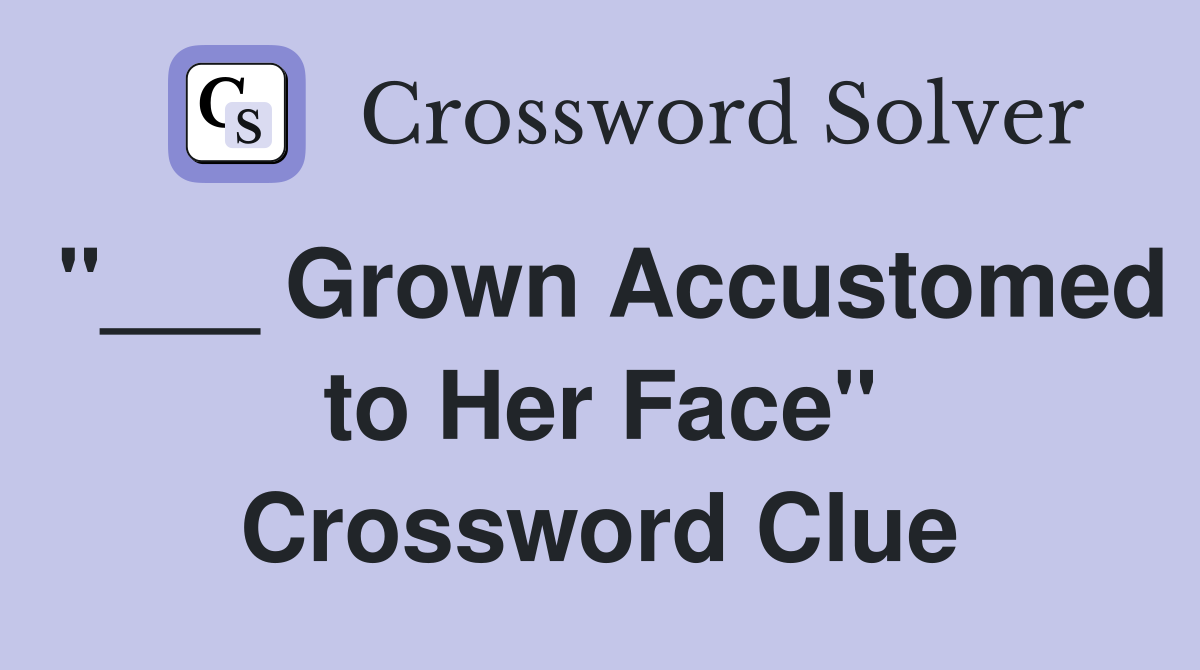 "___ Grown Accustomed to Her Face" Crossword Clue