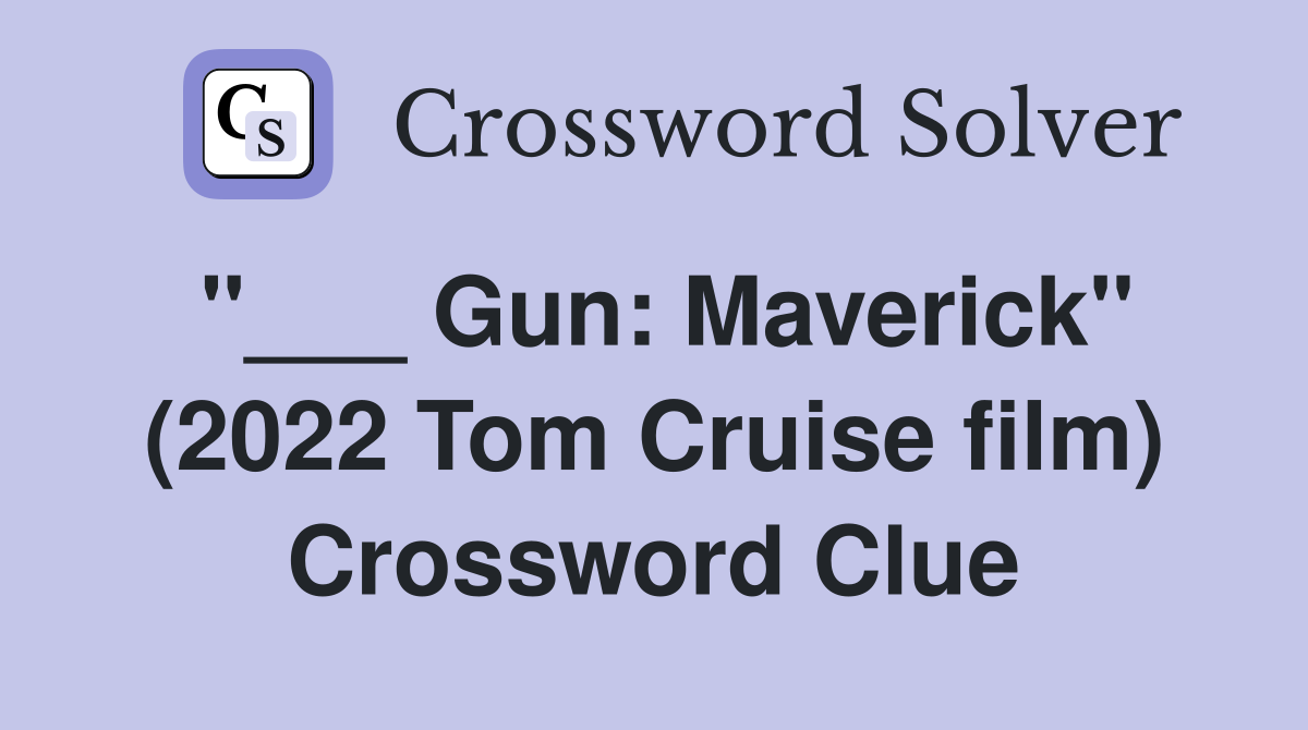 "___ Gun: Maverick" (2022 Tom Cruise film) Crossword Clue