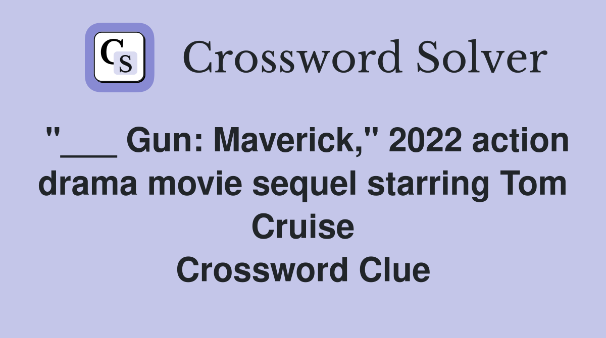 "___ Gun: Maverick," 2022 action drama movie sequel starring Tom Cruise Crossword Clue