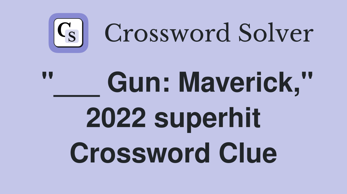 "___ Gun: Maverick," 2022 superhit Crossword Clue