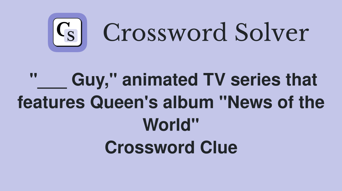 "___ Guy," animated TV series that features Queen's album "News of the World" Crossword Clue