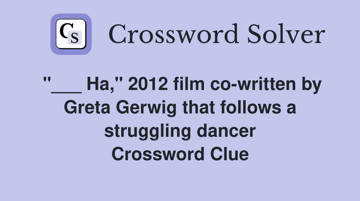 "___ Ha," 2012 film co-written by Greta Gerwig that follows a struggling dancer Crossword Clue