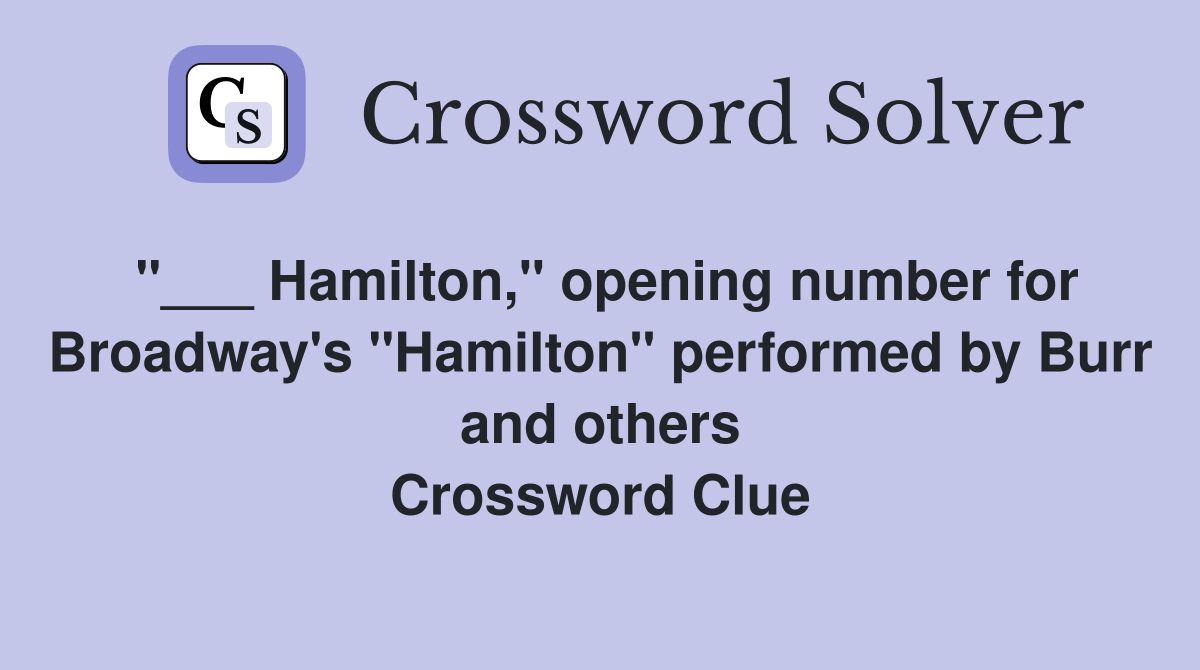 "___ Hamilton," opening number for Broadway's "Hamilton" performed by Burr and others Crossword Clue