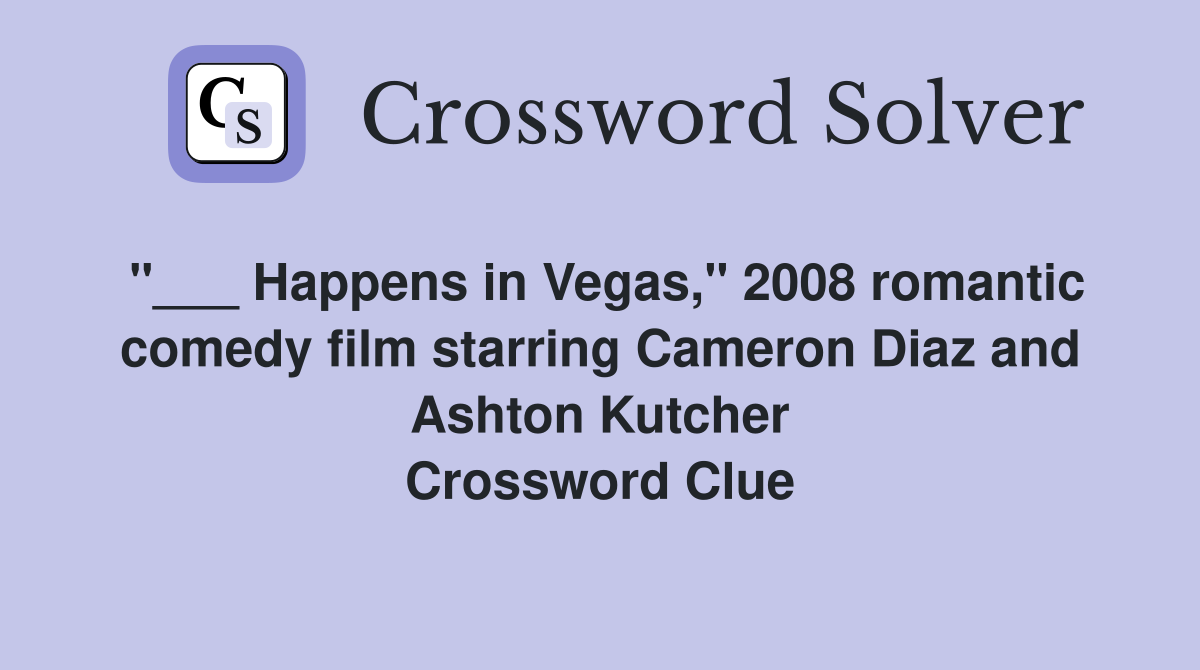 "___ Happens in Vegas," 2008 romantic comedy film starring Cameron Diaz and Ashton Kutcher Crossword Clue