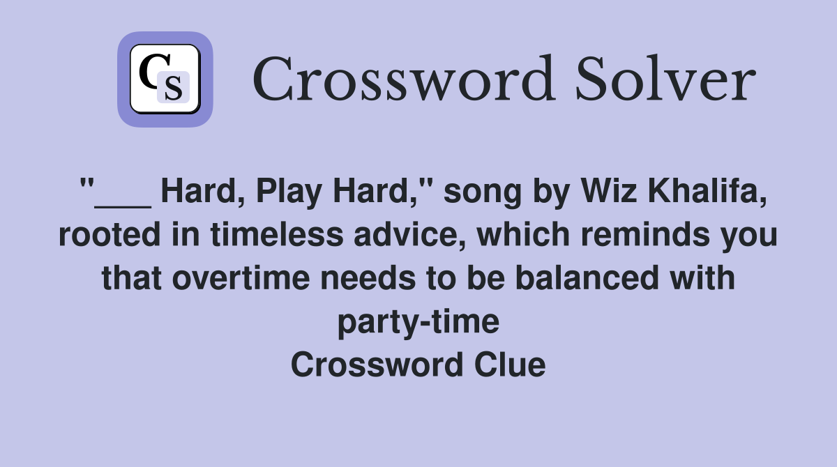 "___ Hard, Play Hard," song by Wiz Khalifa, rooted in timeless advice, which reminds you that overtime needs to be balanced with party-time Crossword Clue