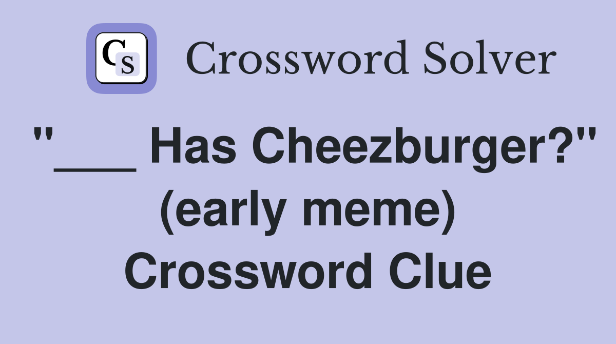 "___ Has Cheezburger?" (early meme) Crossword Clue