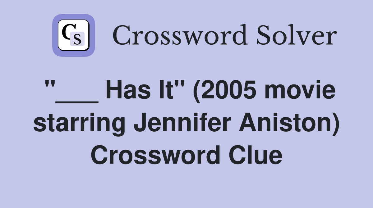 "___ Has It" (2005 movie starring Jennifer Aniston) Crossword Clue