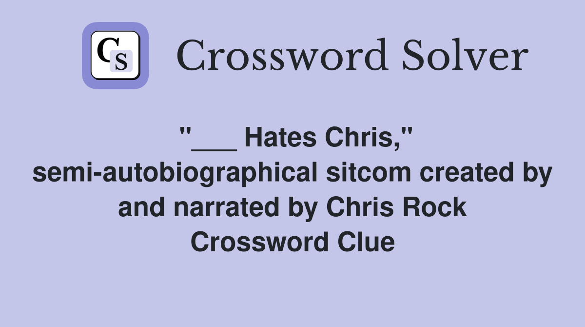 "___ Hates Chris," semi-autobiographical sitcom created by and narrated by Chris Rock Crossword Clue