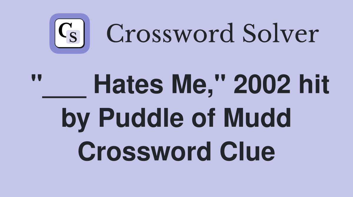 "___ Hates Me," 2002 hit by Puddle of Mudd Crossword Clue
