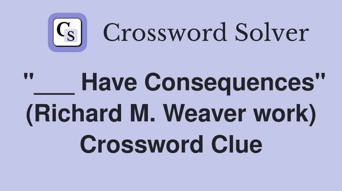 "___ Have Consequences" (Richard M. Weaver work) Crossword Clue
