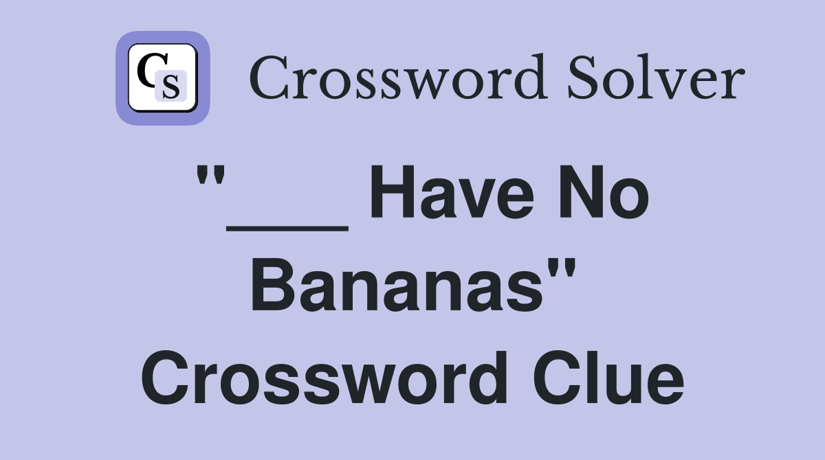 "___ Have No Bananas" Crossword Clue