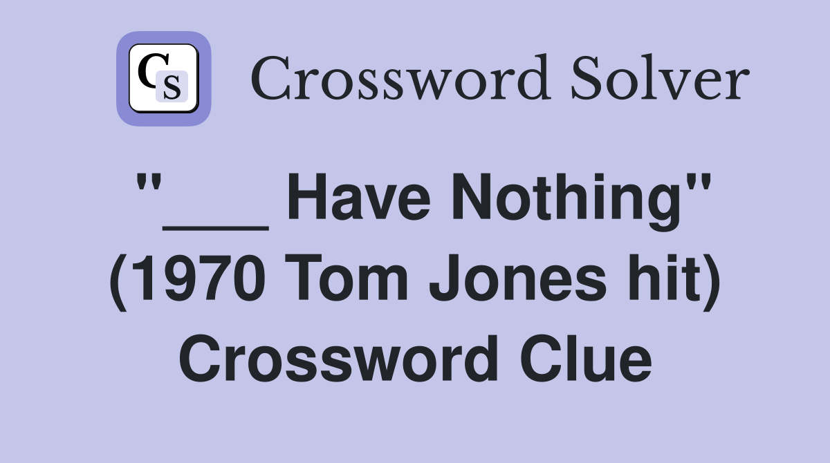 "___ Have Nothing" (1970 Tom Jones hit) Crossword Clue