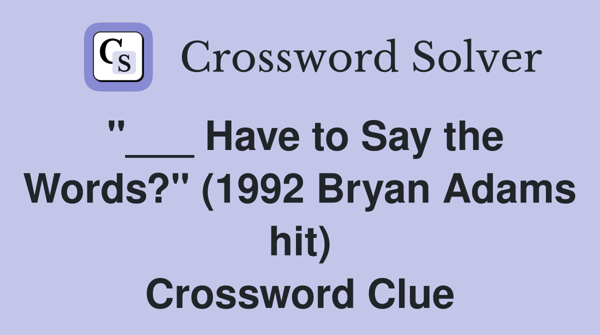 "___ Have to Say the Words?" (1992 Bryan Adams hit) Crossword Clue