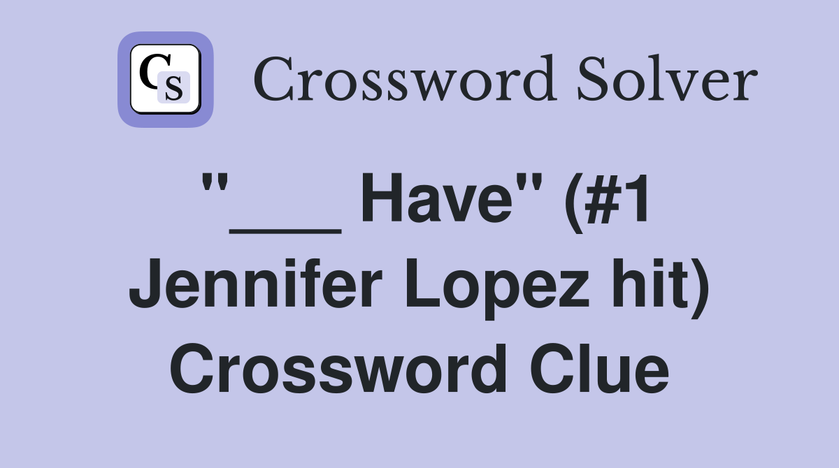 "___ Have" (#1 Jennifer Lopez hit) Crossword Clue
