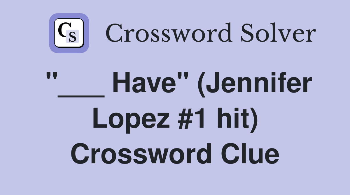 "___ Have" (Jennifer Lopez #1 hit) Crossword Clue