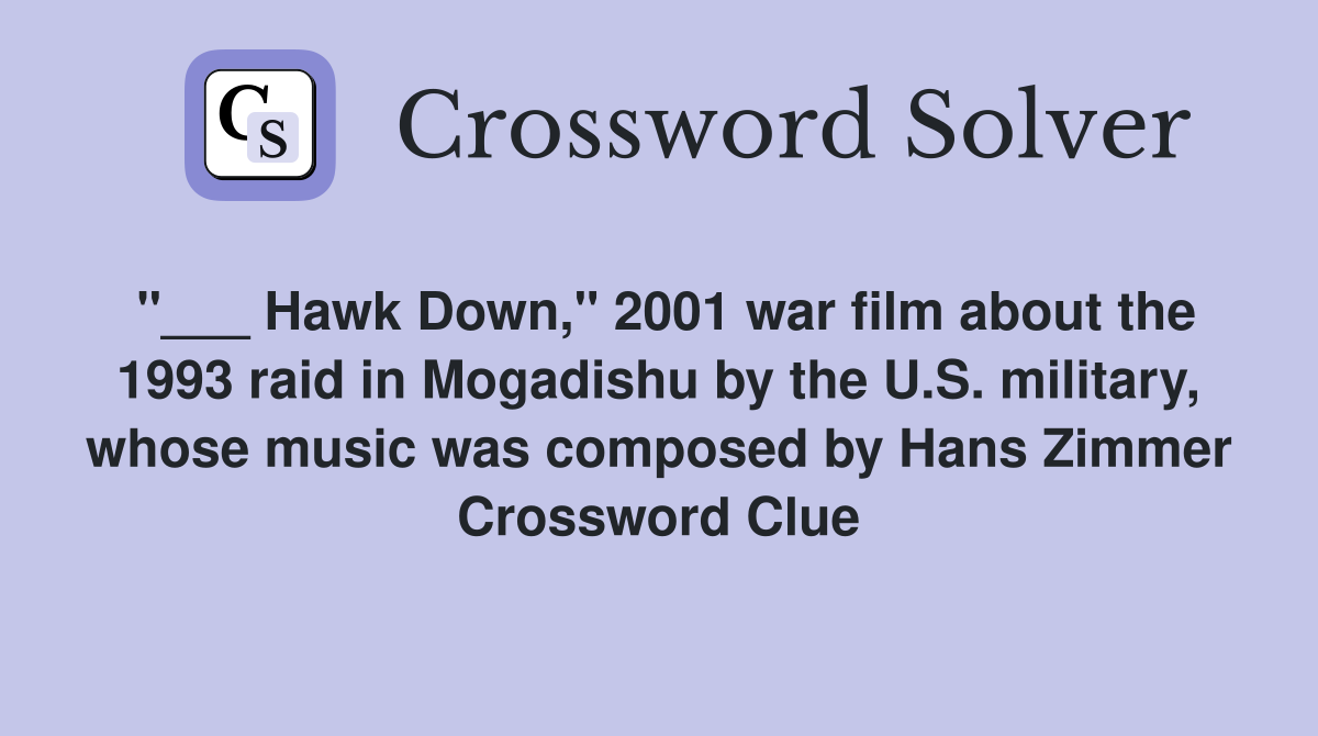"___ Hawk Down," 2001 war film about the 1993 raid in Mogadishu by the U.S. military, whose music was composed by Hans Zimmer Crossword Clue