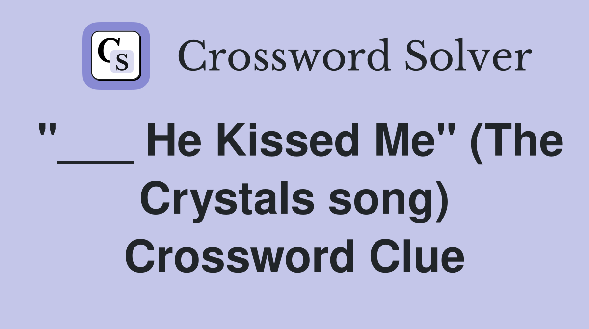 "___ He Kissed Me" (The Crystals song) Crossword Clue