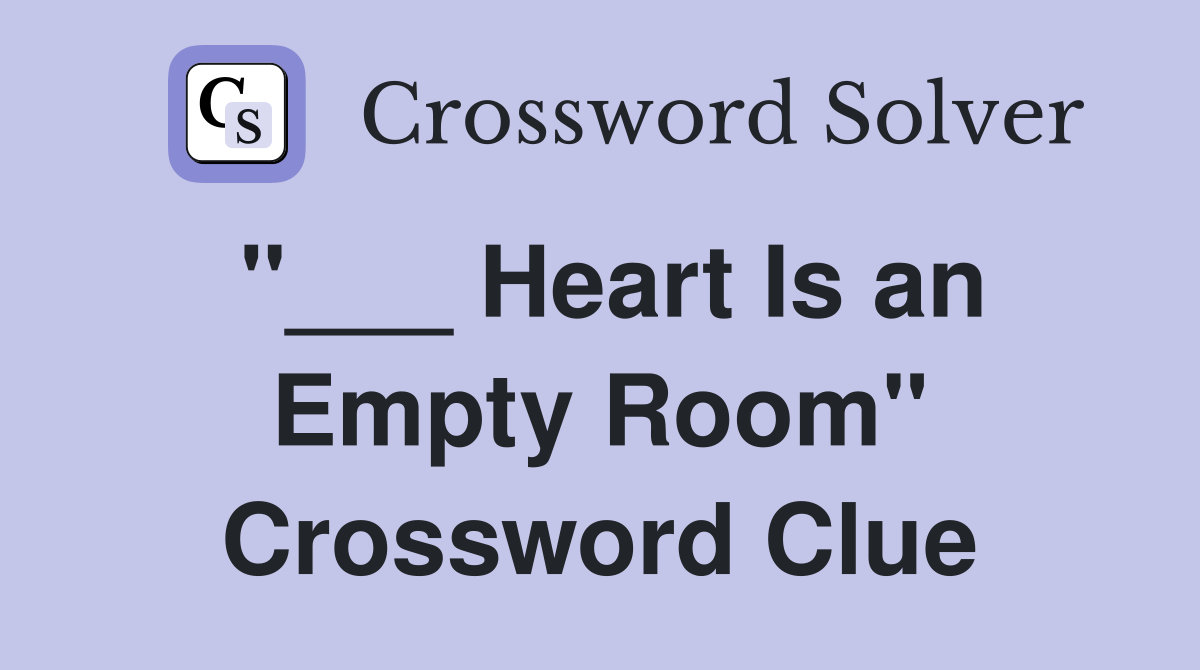 "___ Heart Is an Empty Room" Crossword Clue