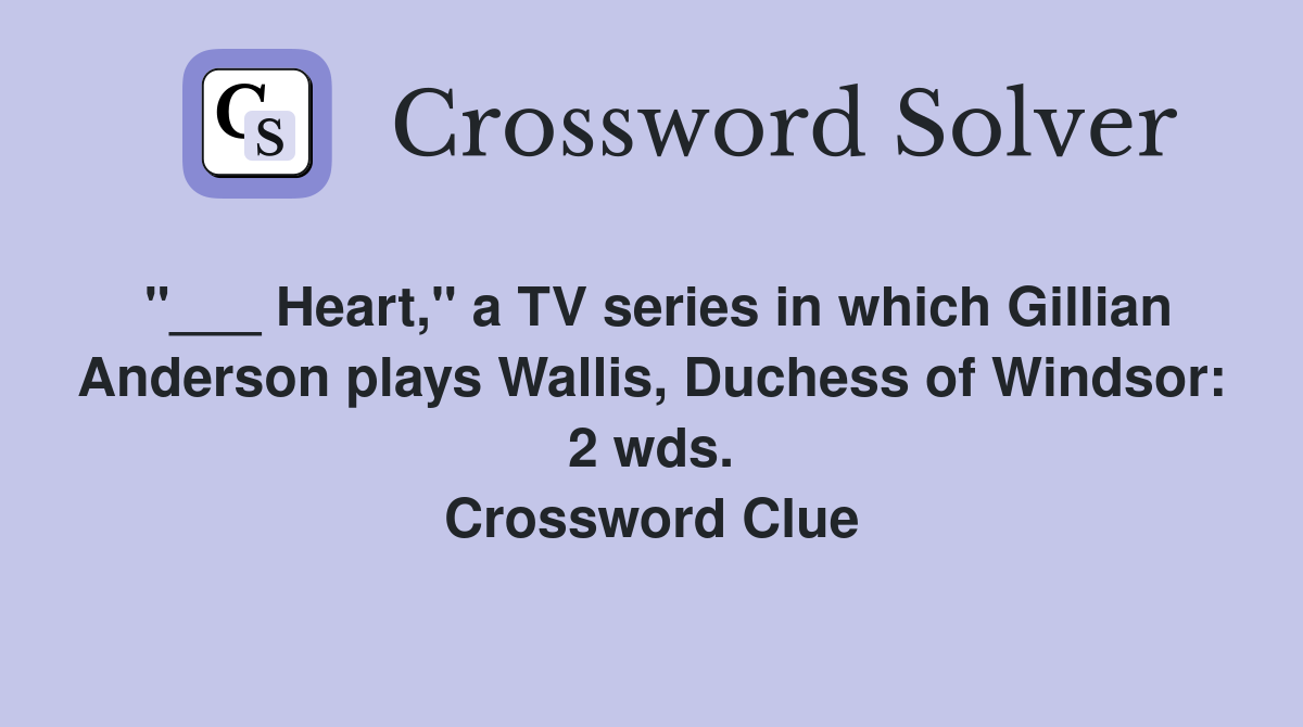 "___ Heart," a TV series in which Gillian Anderson plays Wallis, Duchess of Windsor: 2 wds. Crossword Clue