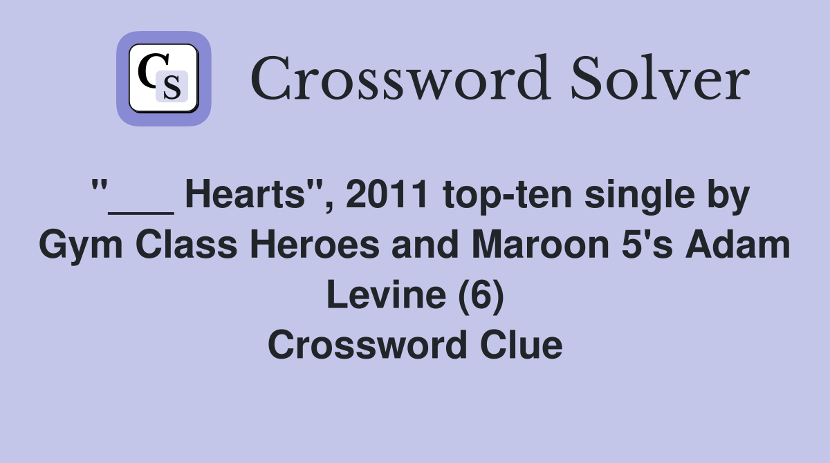 "___ Hearts", 2011 top-ten single by Gym Class Heroes and Maroon 5's Adam Levine (6) Crossword Clue