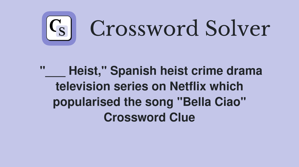 "___ Heist," Spanish heist crime drama television series on Netflix which popularised the song "Bella Ciao" Crossword Clue