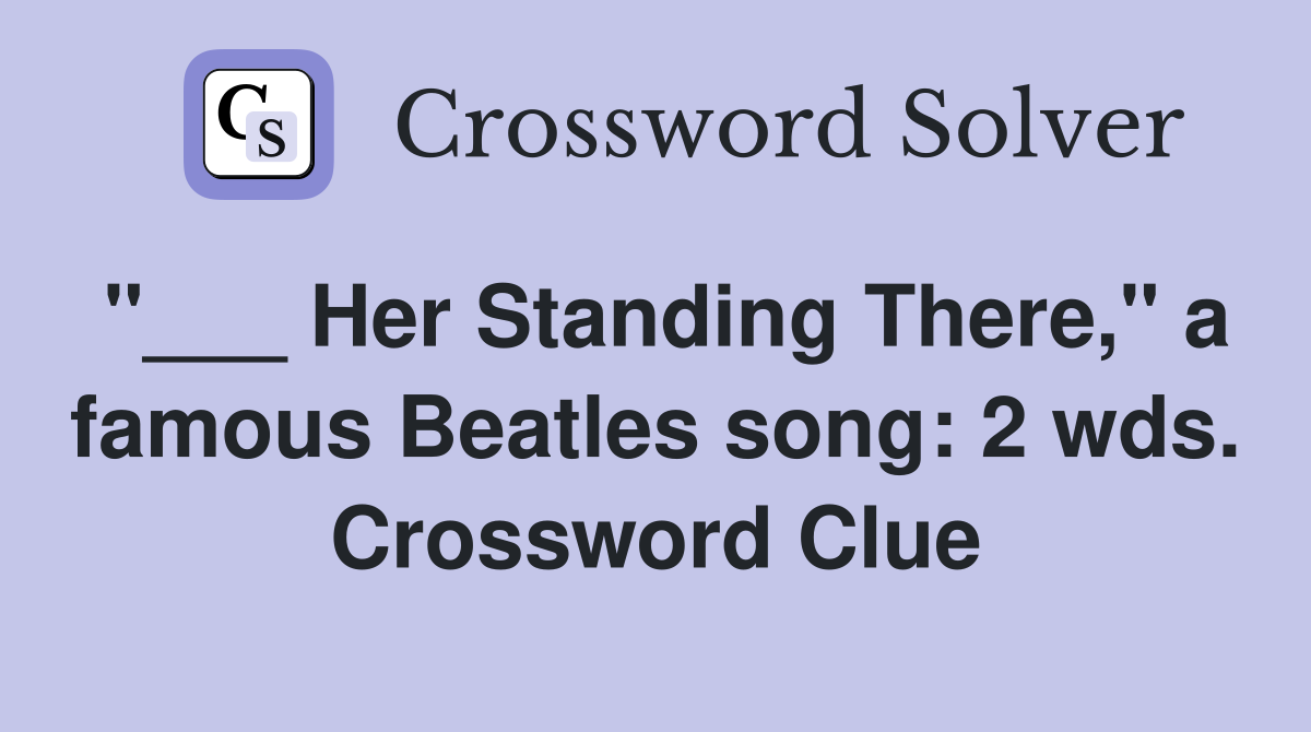 "___ Her Standing There," a famous Beatles song: 2 wds. Crossword Clue