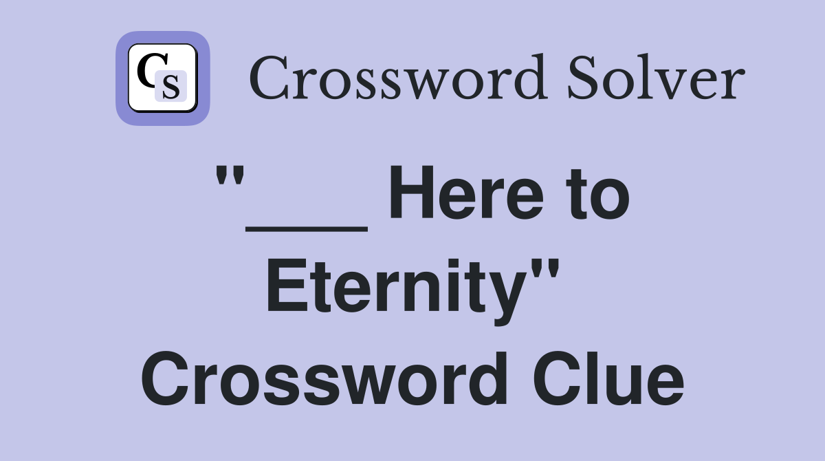 "___ Here to Eternity" Crossword Clue