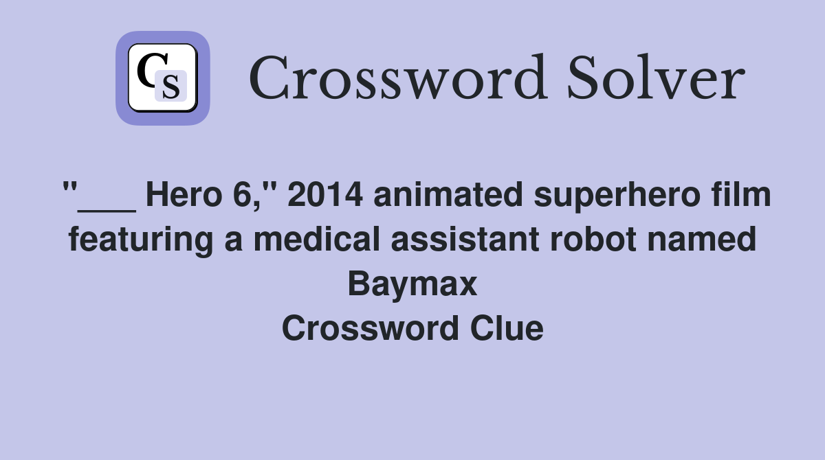 "___ Hero 6," 2014 animated superhero film featuring a medical assistant robot named Baymax Crossword Clue