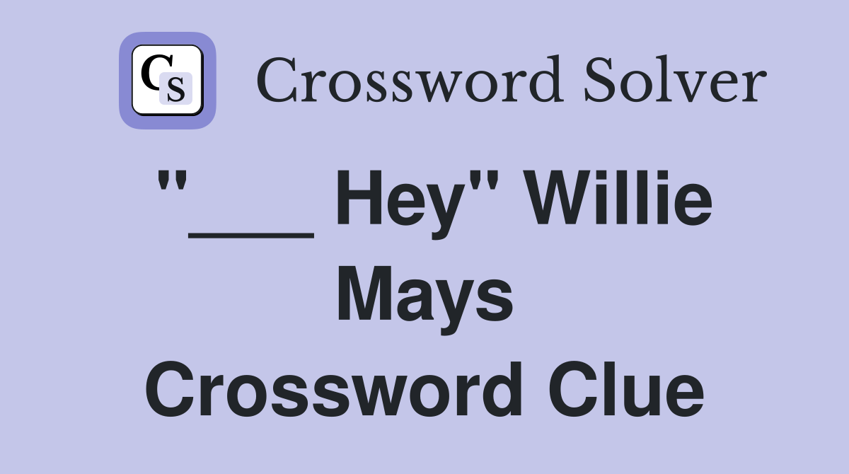 "___ Hey" Willie Mays Crossword Clue