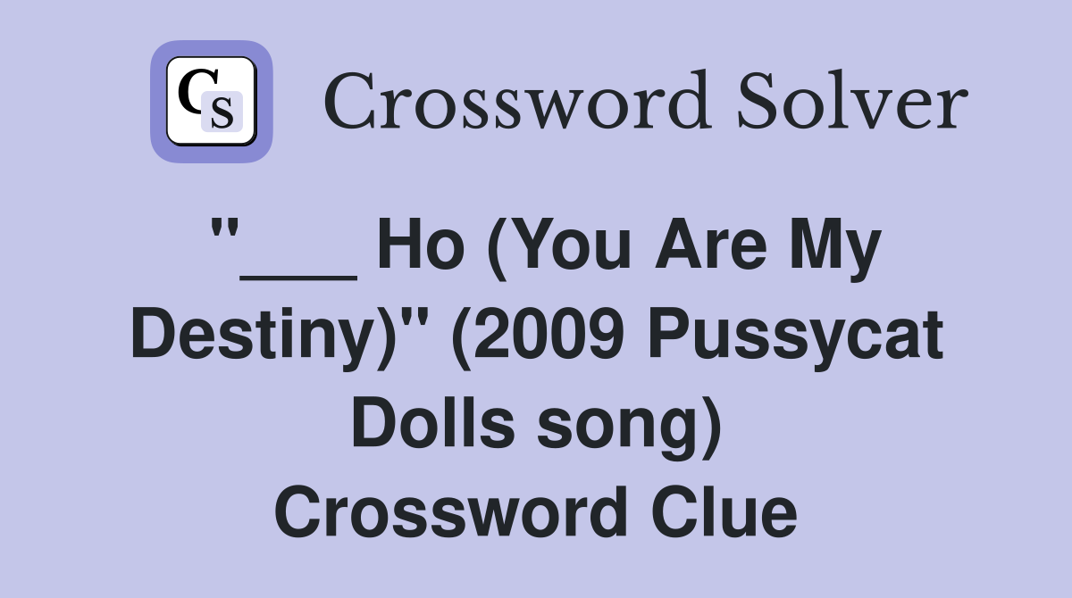 "___ Ho (You Are My Destiny)" (2009 Pussycat Dolls song) Crossword Clue