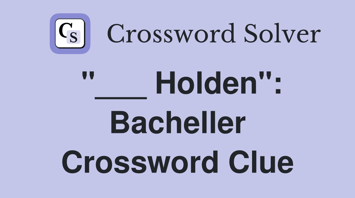 "___ Holden": Bacheller Crossword Clue