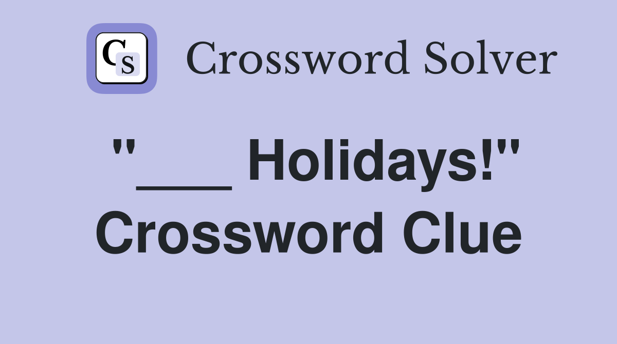 "___ Holidays!" Crossword Clue