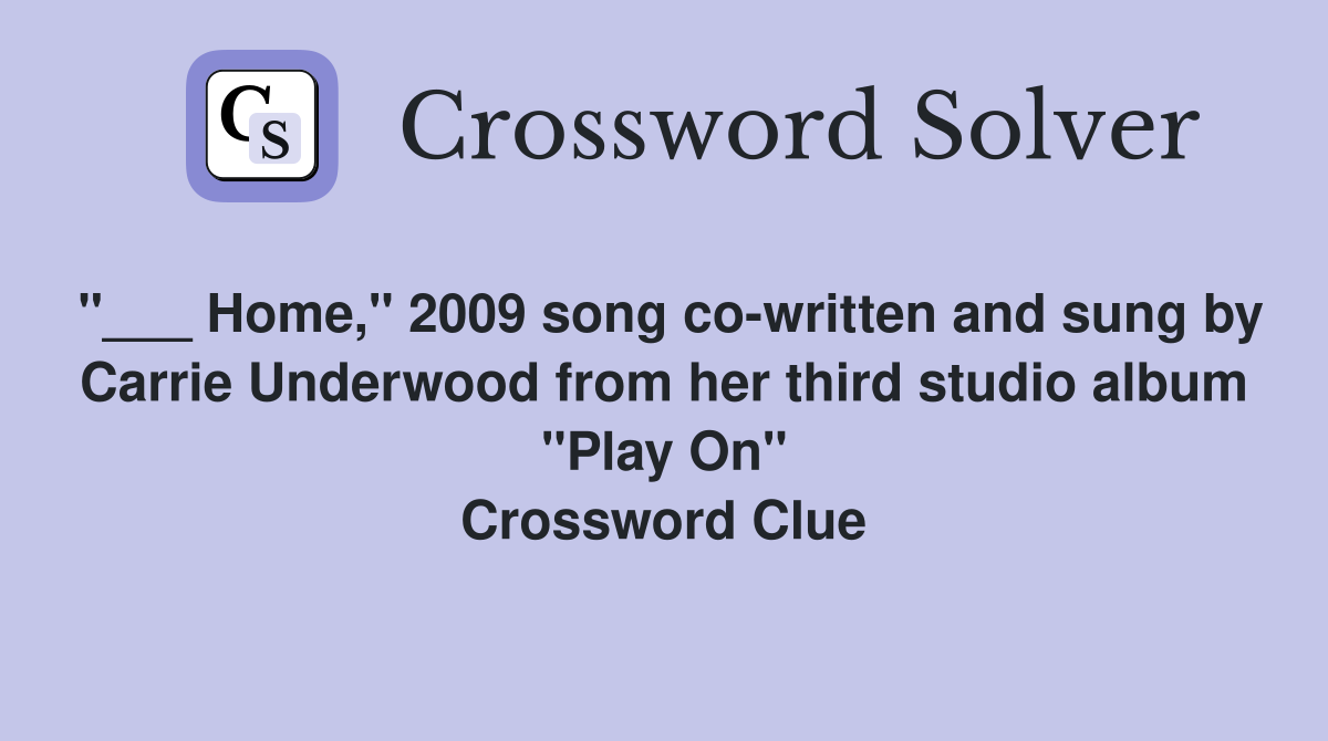 "___ Home," 2009 song co-written and sung by Carrie Underwood from her third studio album "Play On" Crossword Clue