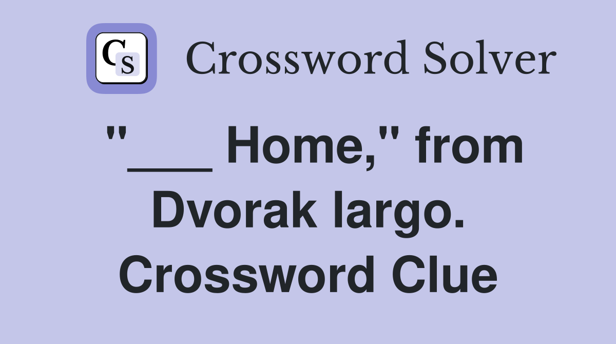 "___ Home," from Dvorak largo. Crossword Clue