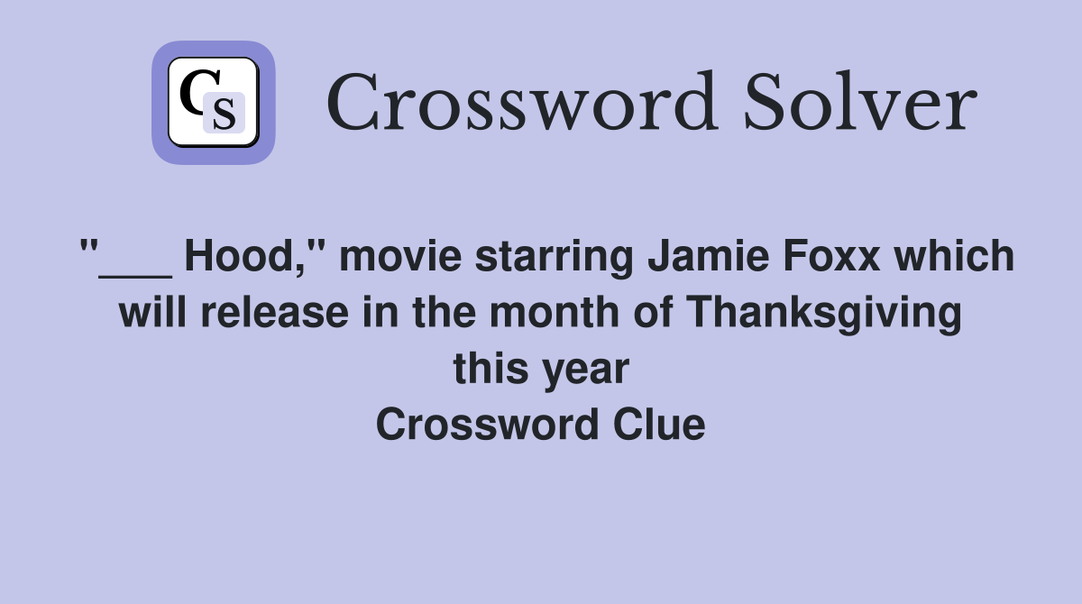 "___ Hood," movie starring Jamie Foxx which will release in the month of Thanksgiving this year Crossword Clue
