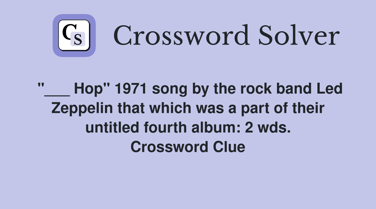 "___ Hop" 1971 song by the rock band Led Zeppelin that which was a part of their untitled fourth album: 2 wds. Crossword Clue