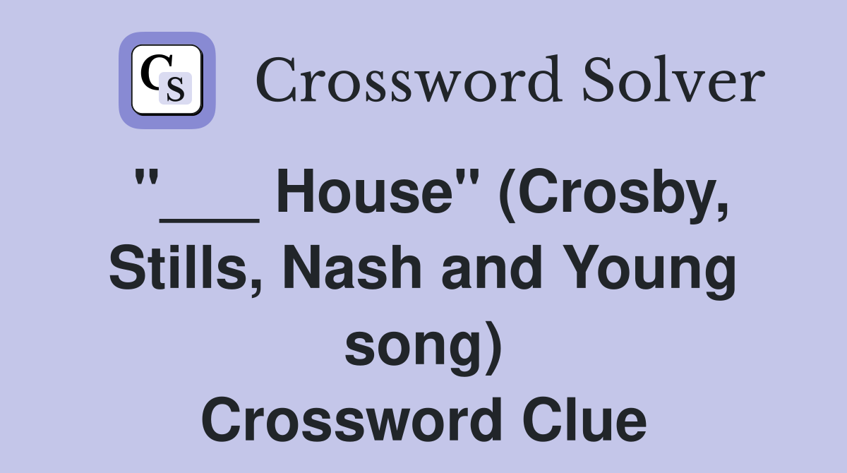 "___ House" (Crosby, Stills, Nash and Young song) Crossword Clue