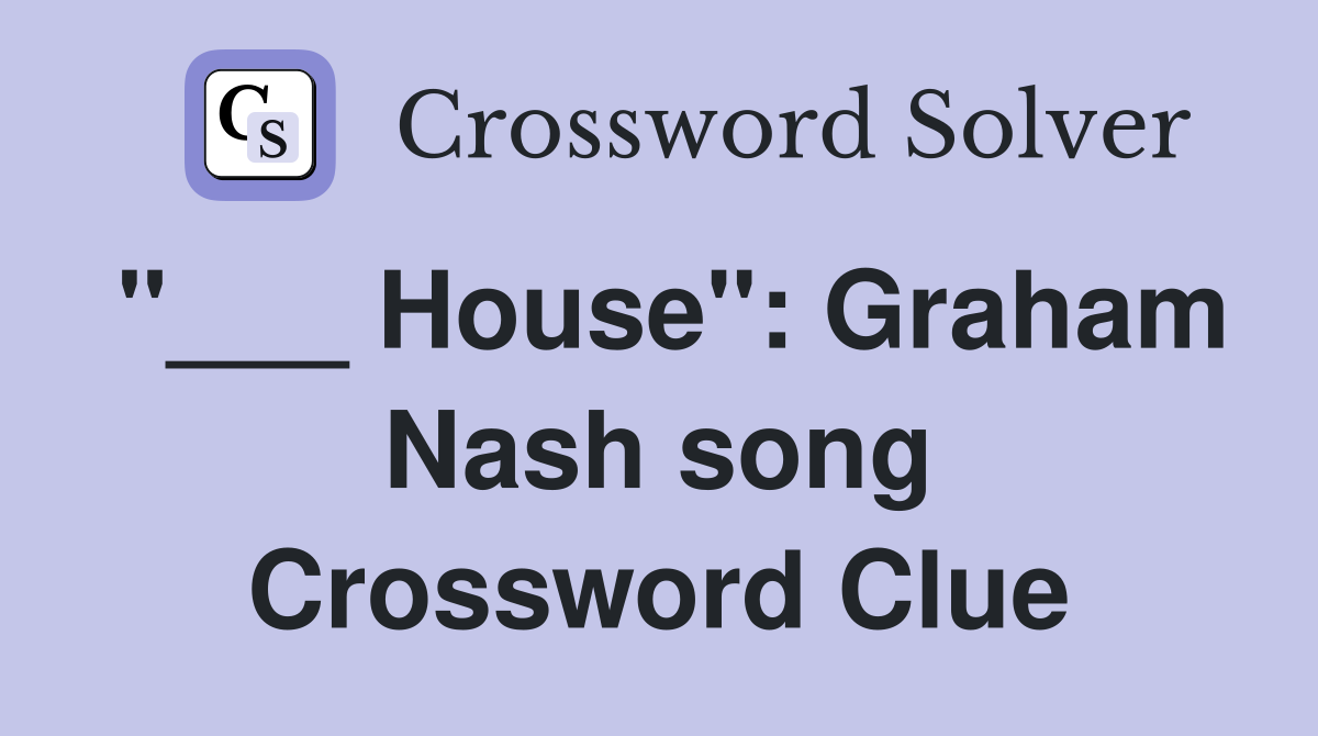 "___ House": Graham Nash song Crossword Clue